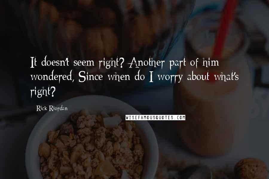 Rick Riordan Quotes: It doesn't seem right? Another part of him wondered, Since when do I worry about what's right?