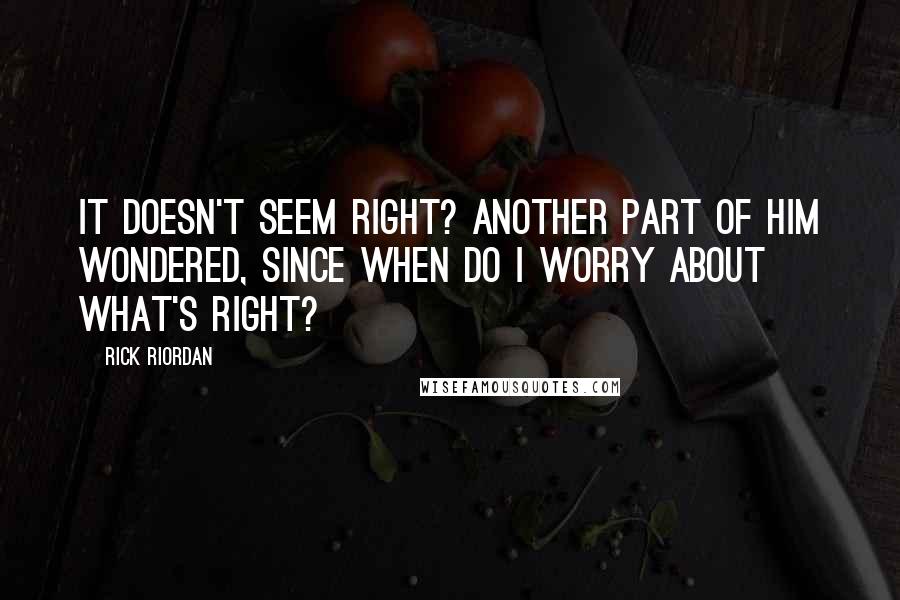 Rick Riordan Quotes: It doesn't seem right? Another part of him wondered, Since when do I worry about what's right?