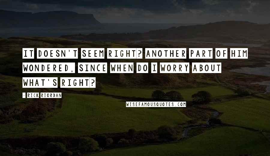 Rick Riordan Quotes: It doesn't seem right? Another part of him wondered, Since when do I worry about what's right?