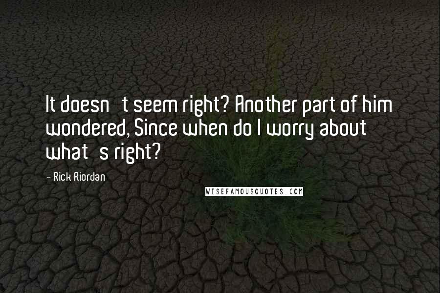 Rick Riordan Quotes: It doesn't seem right? Another part of him wondered, Since when do I worry about what's right?