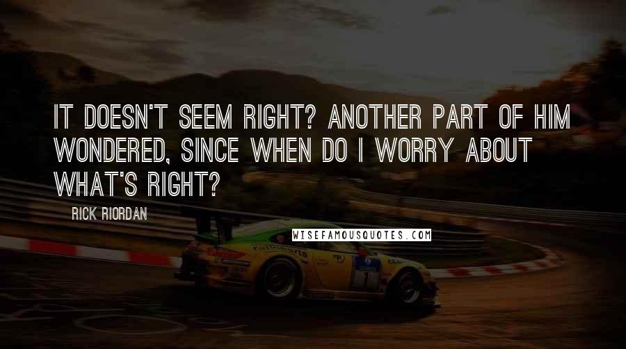 Rick Riordan Quotes: It doesn't seem right? Another part of him wondered, Since when do I worry about what's right?