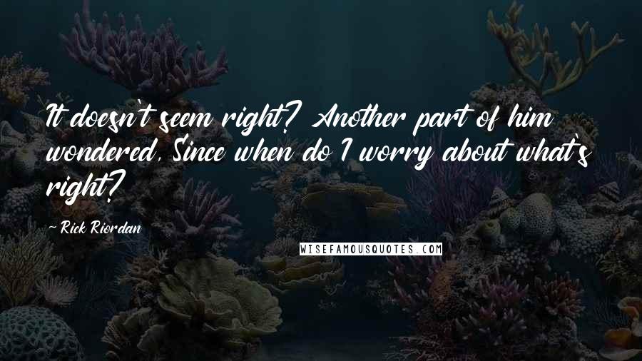 Rick Riordan Quotes: It doesn't seem right? Another part of him wondered, Since when do I worry about what's right?