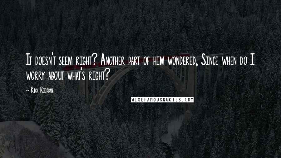 Rick Riordan Quotes: It doesn't seem right? Another part of him wondered, Since when do I worry about what's right?