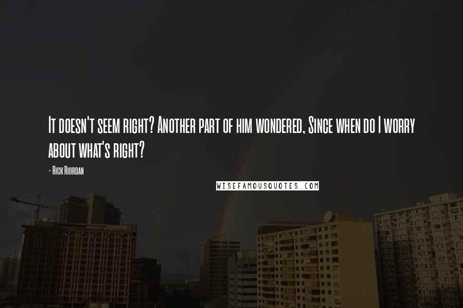 Rick Riordan Quotes: It doesn't seem right? Another part of him wondered, Since when do I worry about what's right?