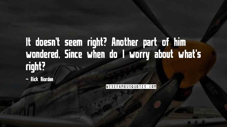 Rick Riordan Quotes: It doesn't seem right? Another part of him wondered, Since when do I worry about what's right?