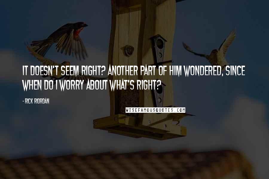 Rick Riordan Quotes: It doesn't seem right? Another part of him wondered, Since when do I worry about what's right?