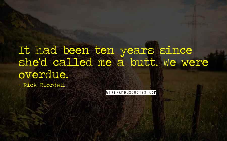 Rick Riordan Quotes: It had been ten years since she'd called me a butt. We were overdue.