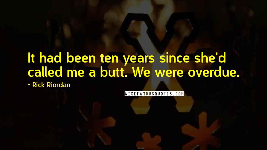 Rick Riordan Quotes: It had been ten years since she'd called me a butt. We were overdue.