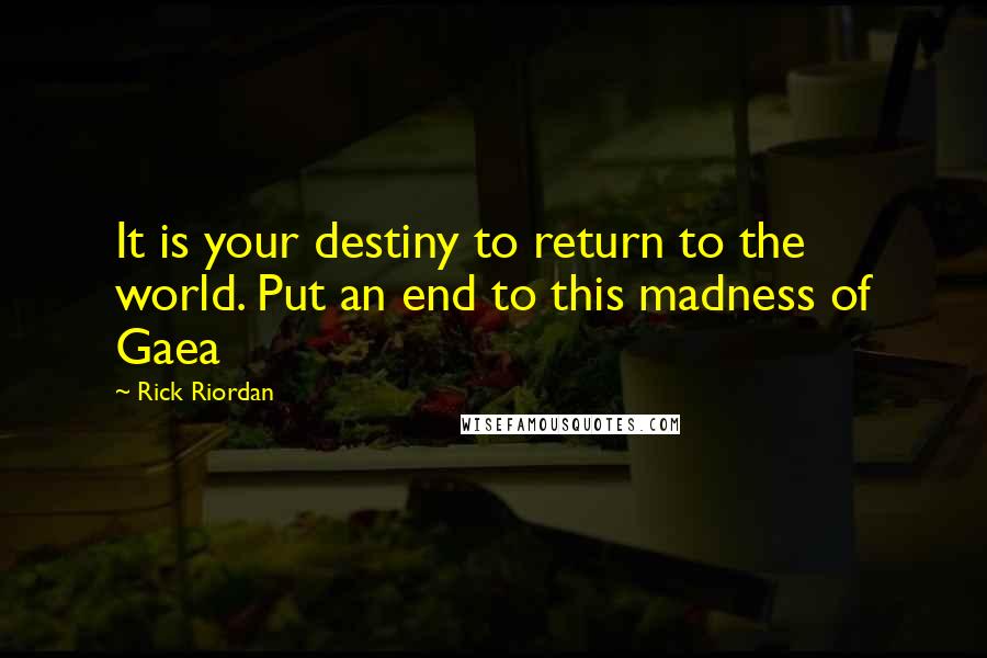 Rick Riordan Quotes: It is your destiny to return to the world. Put an end to this madness of Gaea