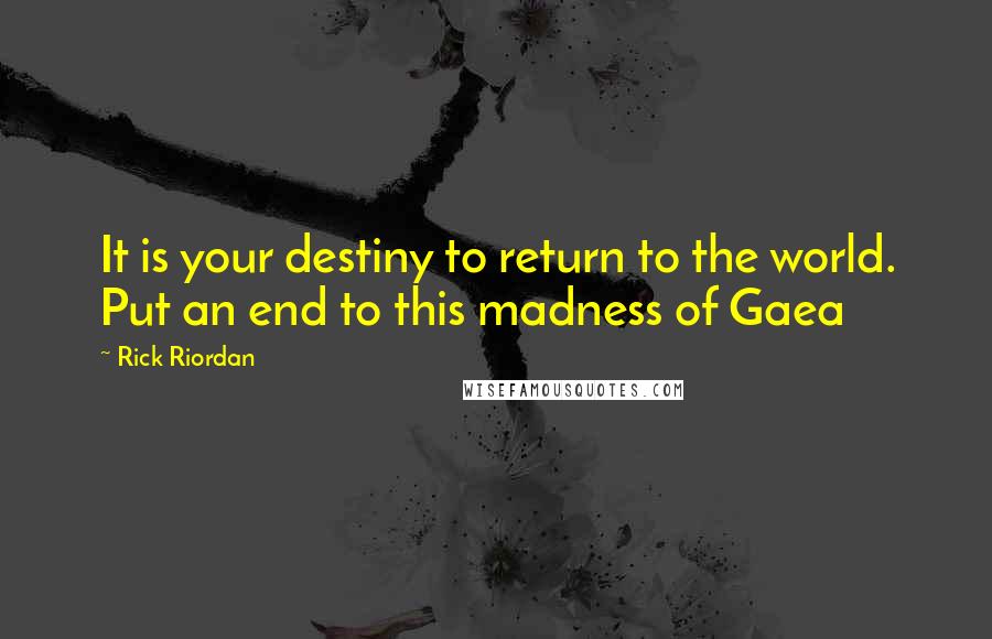 Rick Riordan Quotes: It is your destiny to return to the world. Put an end to this madness of Gaea