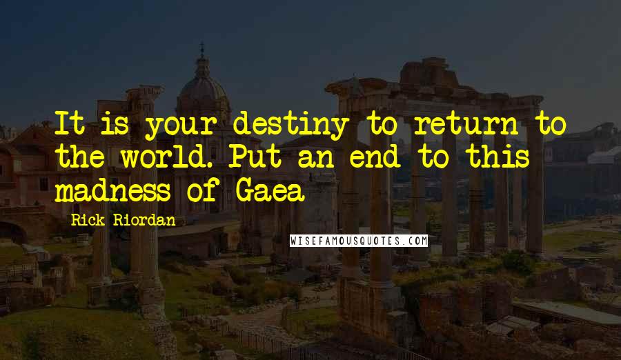 Rick Riordan Quotes: It is your destiny to return to the world. Put an end to this madness of Gaea