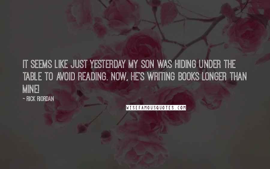 Rick Riordan Quotes: It seems like just yesterday my son was hiding under the table to avoid reading. Now, he's writing books longer than mine!