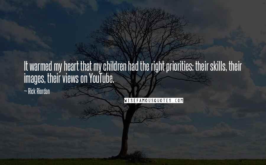 Rick Riordan Quotes: It warmed my heart that my children had the right priorities: their skills, their images, their views on YouTube.