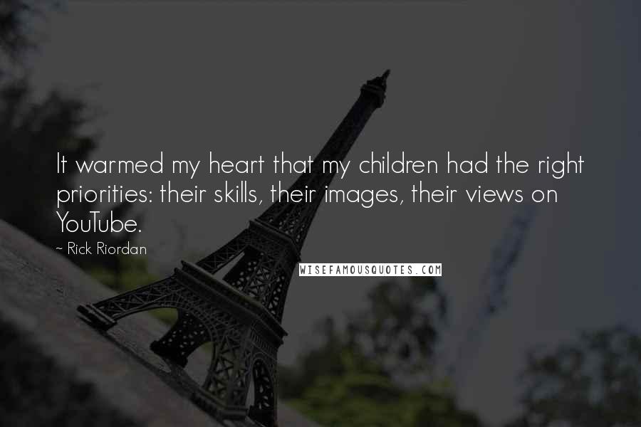 Rick Riordan Quotes: It warmed my heart that my children had the right priorities: their skills, their images, their views on YouTube.