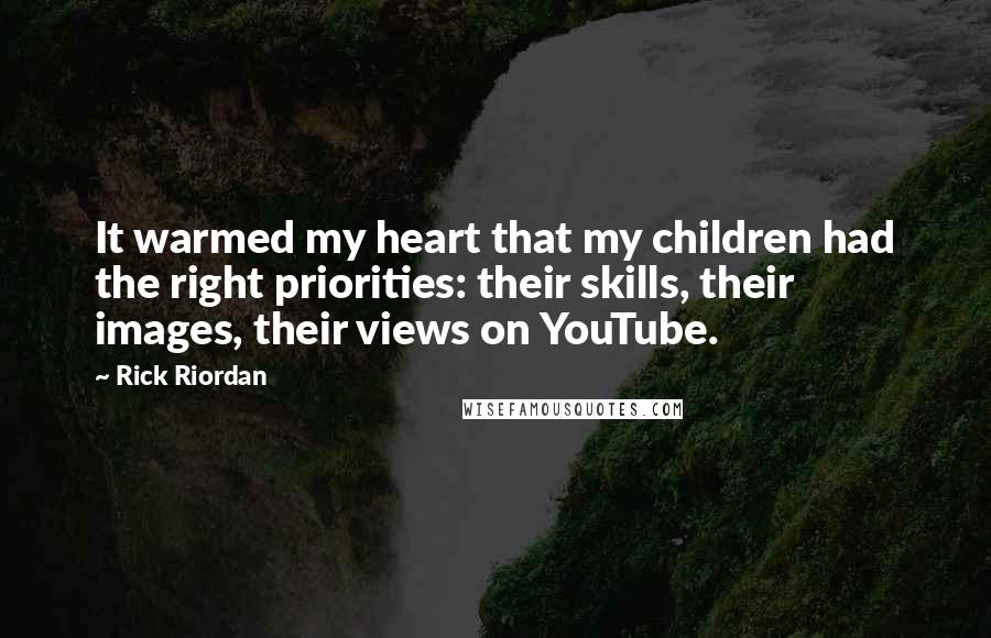 Rick Riordan Quotes: It warmed my heart that my children had the right priorities: their skills, their images, their views on YouTube.