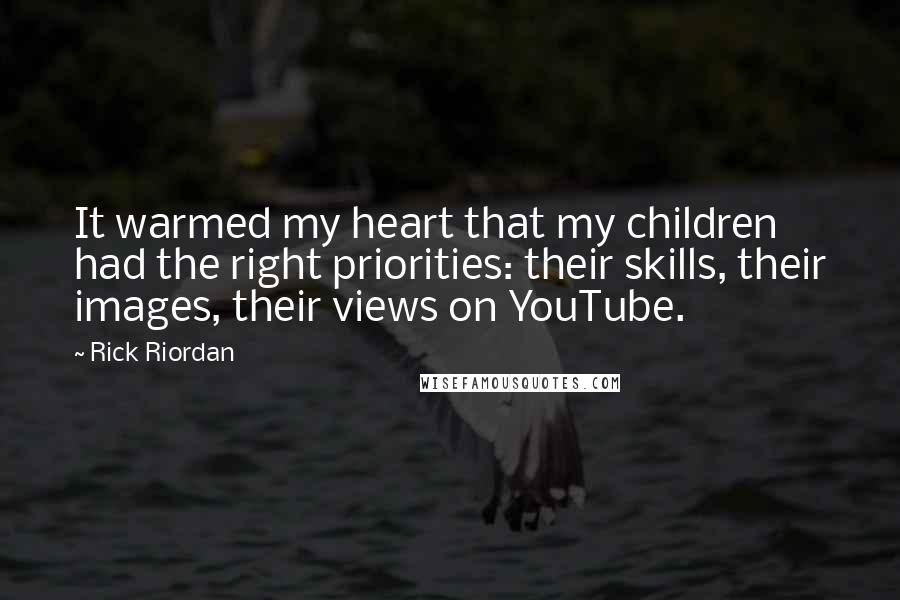 Rick Riordan Quotes: It warmed my heart that my children had the right priorities: their skills, their images, their views on YouTube.