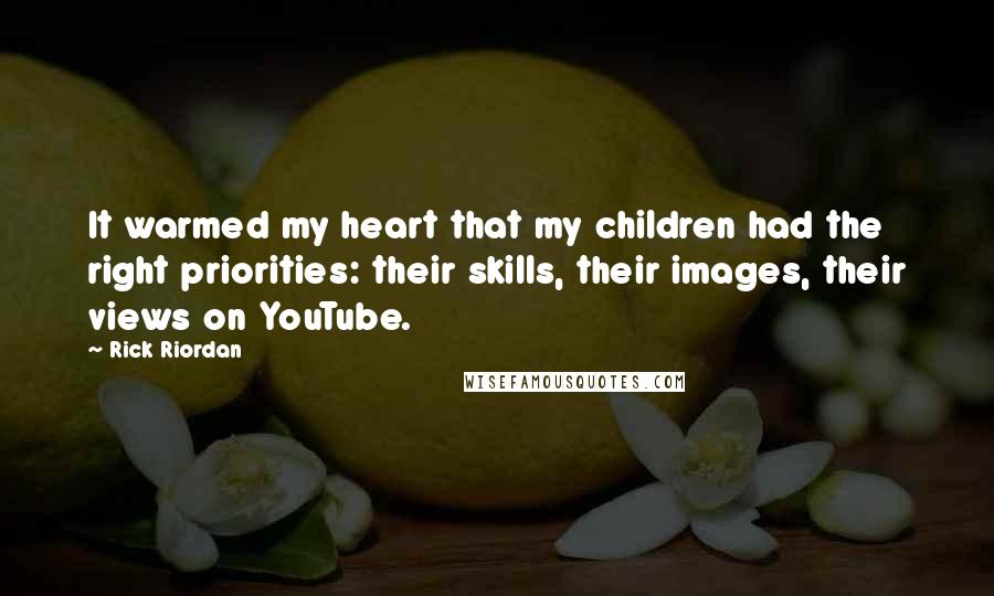Rick Riordan Quotes: It warmed my heart that my children had the right priorities: their skills, their images, their views on YouTube.
