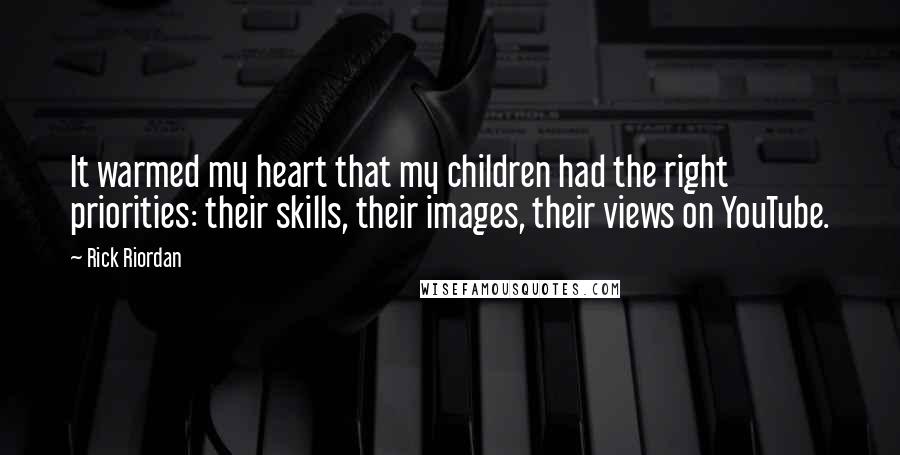 Rick Riordan Quotes: It warmed my heart that my children had the right priorities: their skills, their images, their views on YouTube.