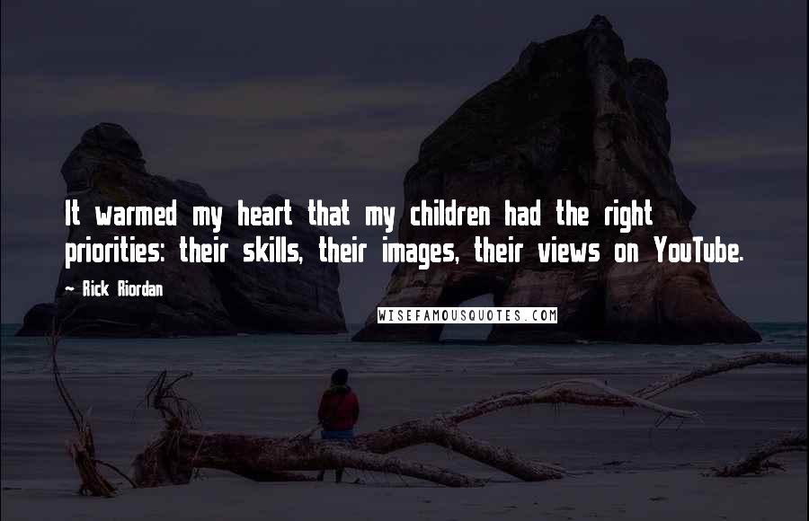 Rick Riordan Quotes: It warmed my heart that my children had the right priorities: their skills, their images, their views on YouTube.