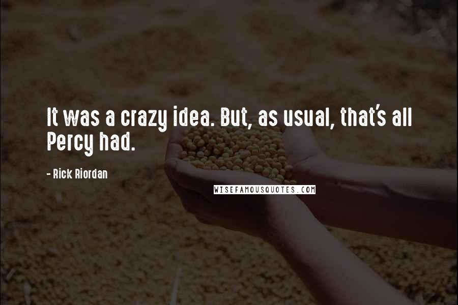 Rick Riordan Quotes: It was a crazy idea. But, as usual, that's all Percy had.