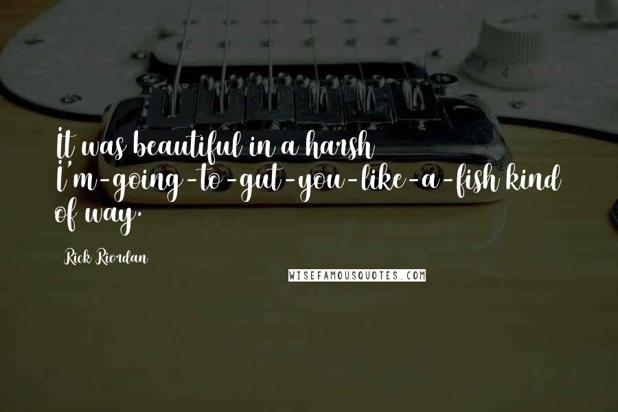 Rick Riordan Quotes: It was beautiful in a harsh I'm-going-to-gut-you-like-a-fish kind of way.