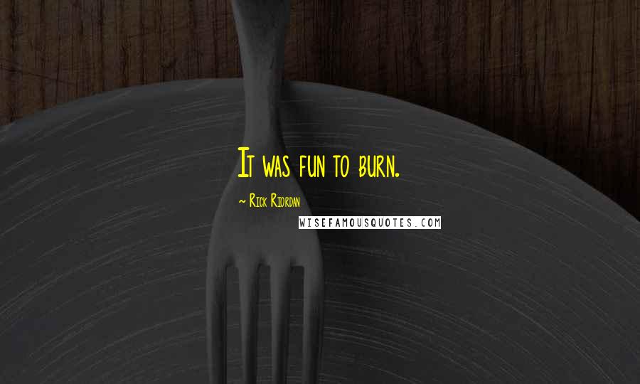 Rick Riordan Quotes: It was fun to burn.