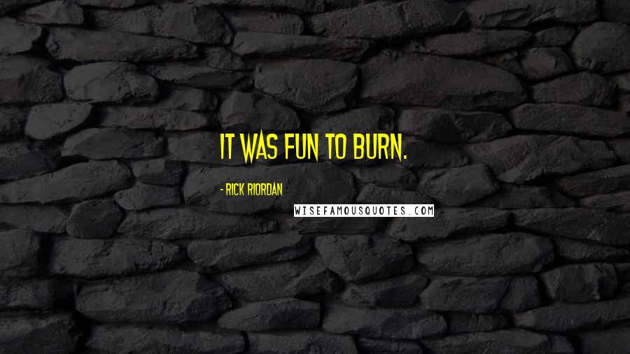 Rick Riordan Quotes: It was fun to burn.