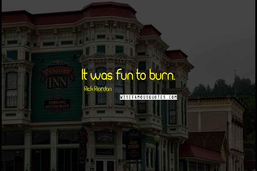 Rick Riordan Quotes: It was fun to burn.