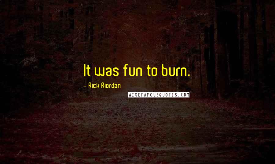 Rick Riordan Quotes: It was fun to burn.