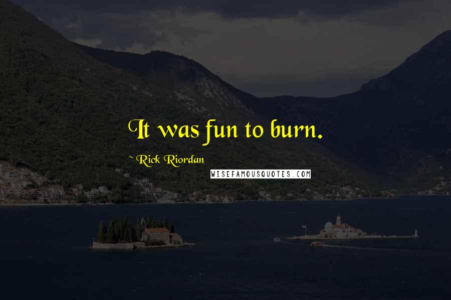 Rick Riordan Quotes: It was fun to burn.