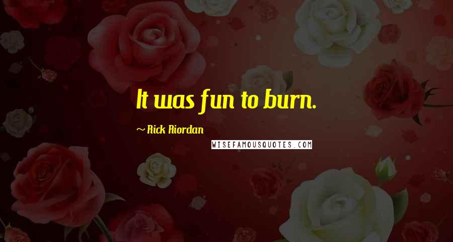 Rick Riordan Quotes: It was fun to burn.