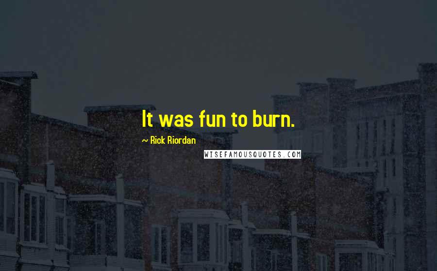 Rick Riordan Quotes: It was fun to burn.