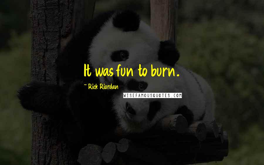 Rick Riordan Quotes: It was fun to burn.