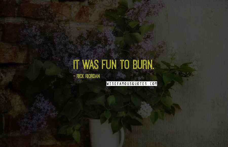 Rick Riordan Quotes: It was fun to burn.