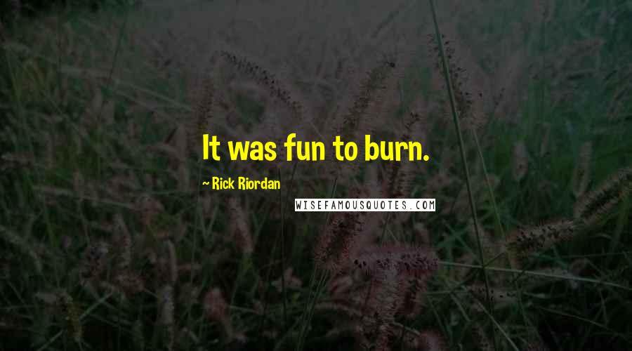 Rick Riordan Quotes: It was fun to burn.