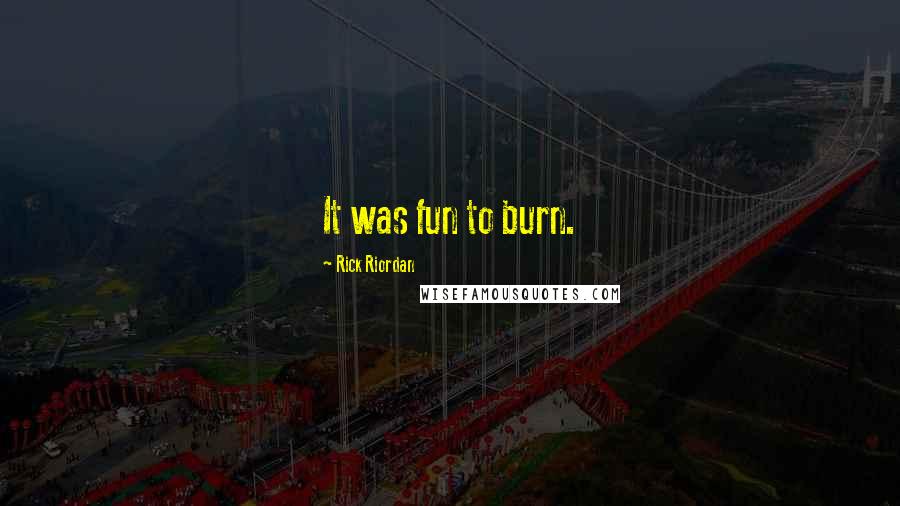 Rick Riordan Quotes: It was fun to burn.