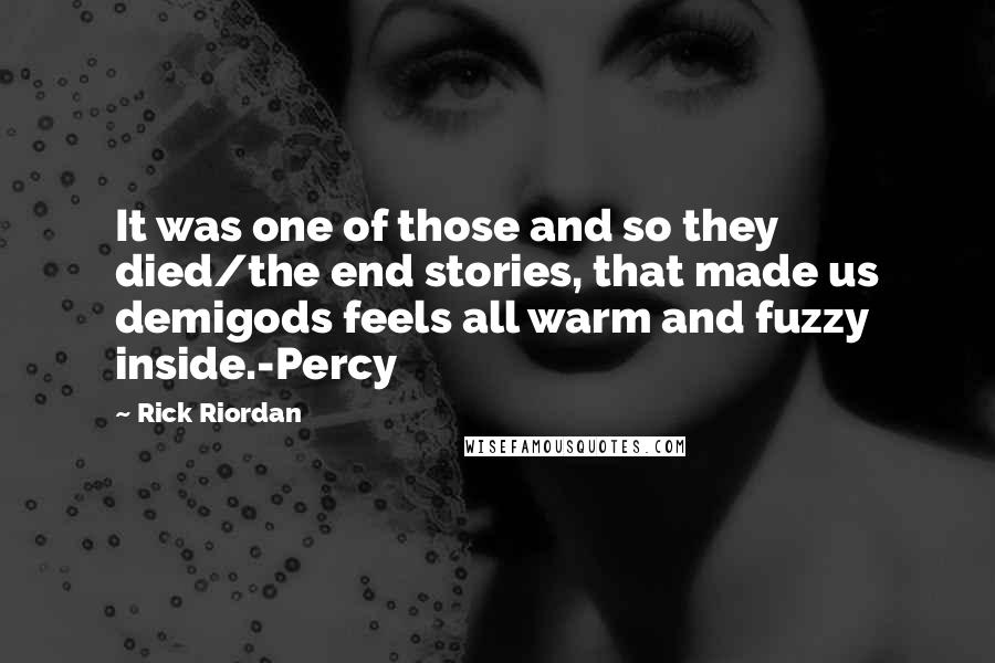 Rick Riordan Quotes: It was one of those and so they died/the end stories, that made us demigods feels all warm and fuzzy inside.-Percy