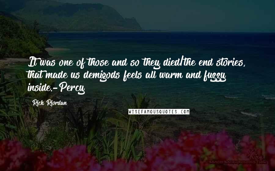 Rick Riordan Quotes: It was one of those and so they died/the end stories, that made us demigods feels all warm and fuzzy inside.-Percy