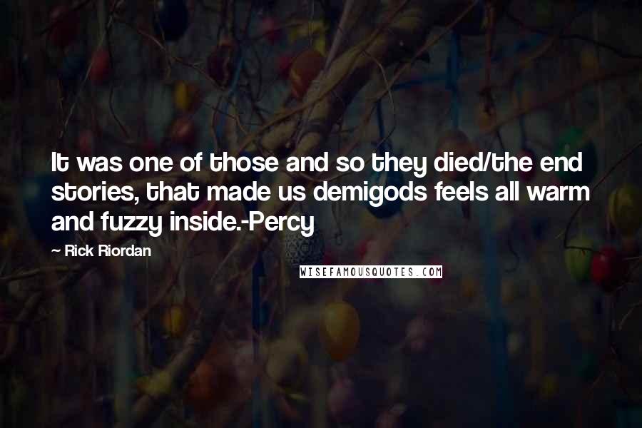 Rick Riordan Quotes: It was one of those and so they died/the end stories, that made us demigods feels all warm and fuzzy inside.-Percy