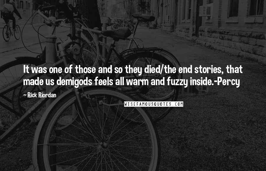 Rick Riordan Quotes: It was one of those and so they died/the end stories, that made us demigods feels all warm and fuzzy inside.-Percy