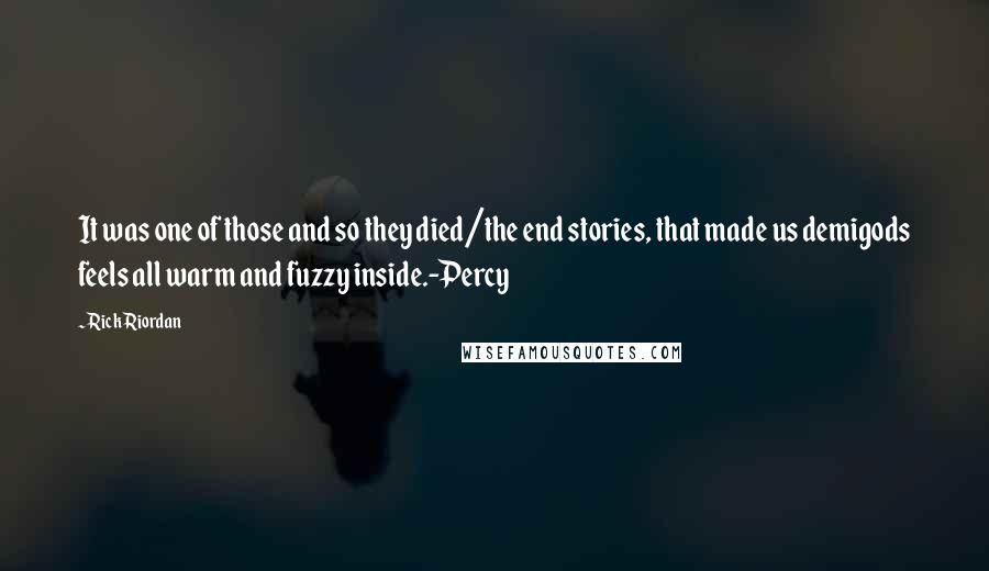 Rick Riordan Quotes: It was one of those and so they died/the end stories, that made us demigods feels all warm and fuzzy inside.-Percy