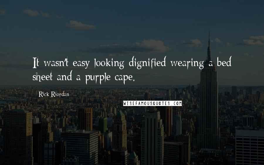 Rick Riordan Quotes: It wasn't easy looking dignified wearing a bed sheet and a purple cape.