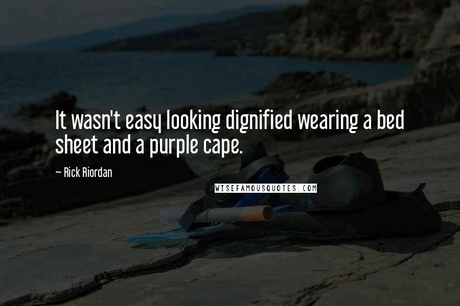 Rick Riordan Quotes: It wasn't easy looking dignified wearing a bed sheet and a purple cape.