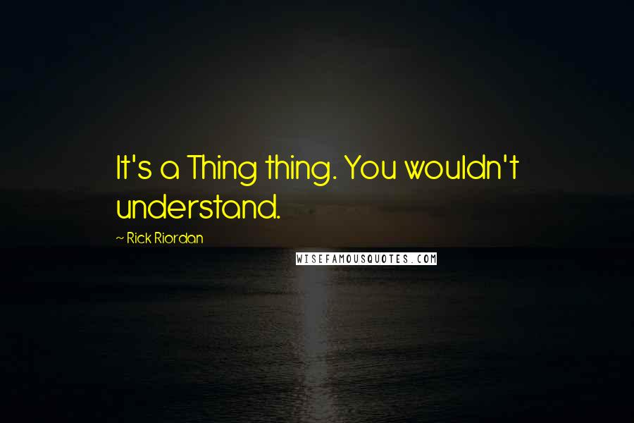 Rick Riordan Quotes: It's a Thing thing. You wouldn't understand.