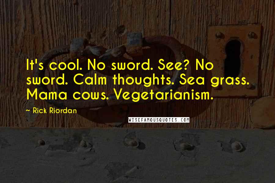 Rick Riordan Quotes: It's cool. No sword. See? No sword. Calm thoughts. Sea grass. Mama cows. Vegetarianism.