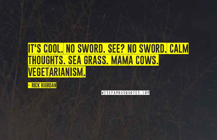 Rick Riordan Quotes: It's cool. No sword. See? No sword. Calm thoughts. Sea grass. Mama cows. Vegetarianism.