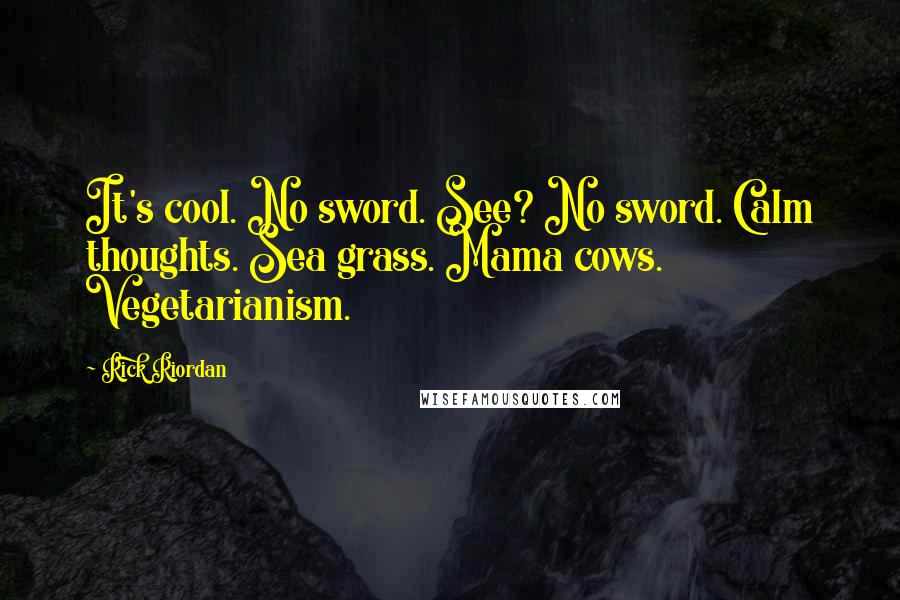 Rick Riordan Quotes: It's cool. No sword. See? No sword. Calm thoughts. Sea grass. Mama cows. Vegetarianism.
