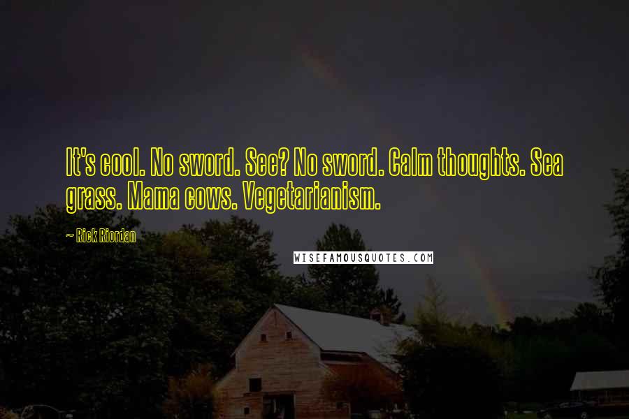 Rick Riordan Quotes: It's cool. No sword. See? No sword. Calm thoughts. Sea grass. Mama cows. Vegetarianism.