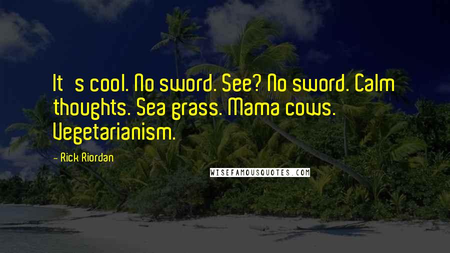 Rick Riordan Quotes: It's cool. No sword. See? No sword. Calm thoughts. Sea grass. Mama cows. Vegetarianism.