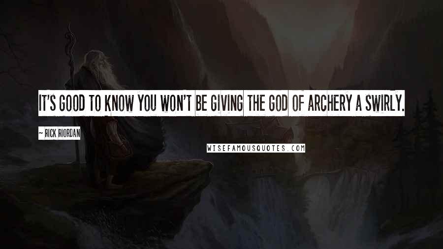 Rick Riordan Quotes: It's good to know you won't be giving the god of archery a swirly.